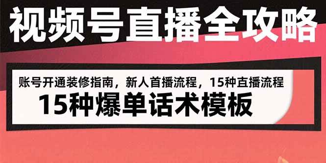 （15557期）视频号直播全攻略：账号开通装修指南，新人首播流程，15种爆单话术模板-立业有术