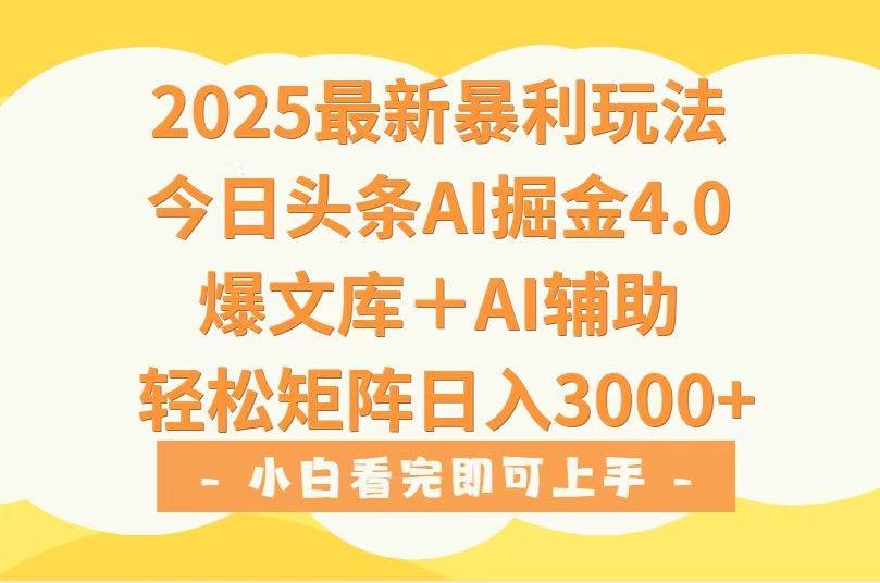 （15556期）2025年今日头条最新暴利玩法4.0，一键生成爆款，轻松实现矩阵日入3000+-立业有术