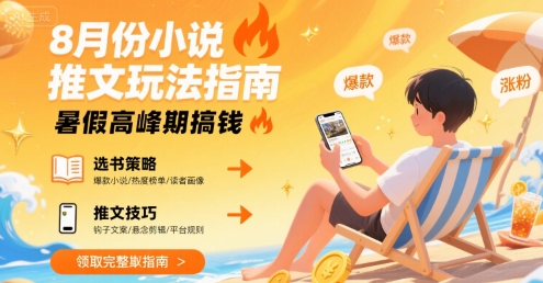 8月份小说推文玩法指南，暑假高峰期搞钱-立业有术