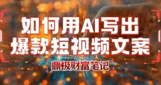 如何用AI写出高赞爆款文案，用ai高效做出爆款短视频文案-立业有术