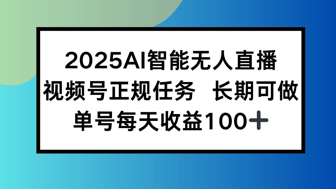 （15573期）2025AI智能无人直播新玩法，视频号长期稳定任务，单日平均收益100+-立业有术