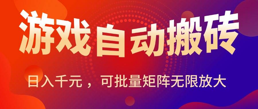 （15564期）暑假三款热门游戏自动搬砖，日入千元 ，可批量矩阵无限放大-立业有术