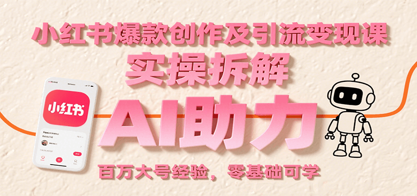 小红书爆款创作及引流变现课：实操拆解，AI助力，百万大号经验，零基础可学-立业有术