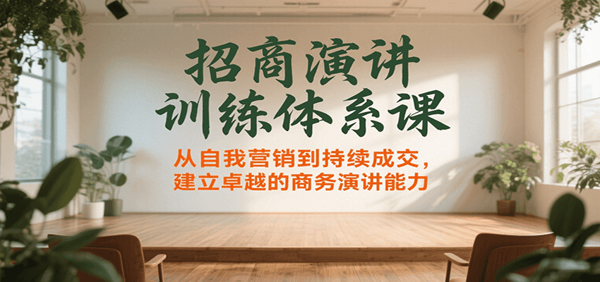 招商演讲训练体系课，从自我营销到持续成交，建立卓越的商务演讲能力-立业有术