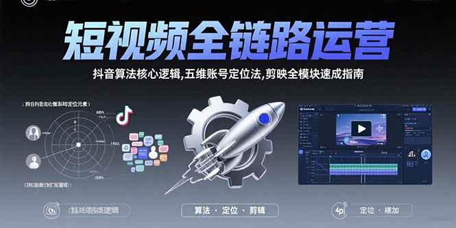 （15580期）短视频全链路运营：抖音算法核心逻辑,五维账号定位法,剪映全模块速成指南-立业有术