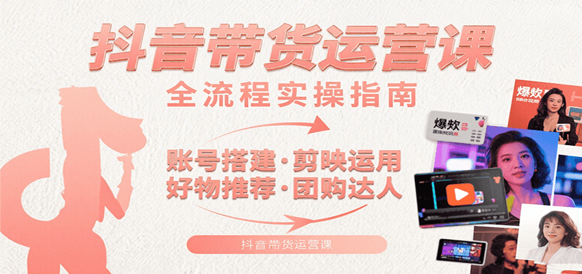 抖音带货运营课：含账号搭建、剪映运用、好物推荐、团购达人等内容，教你玩转抖音-立业有术