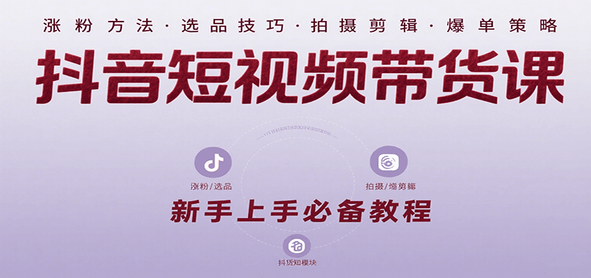 抖音短视频带货课：涵盖涨粉、选品、拍摄、剪辑等，教实操，助你从0到1实现爆单-立业有术