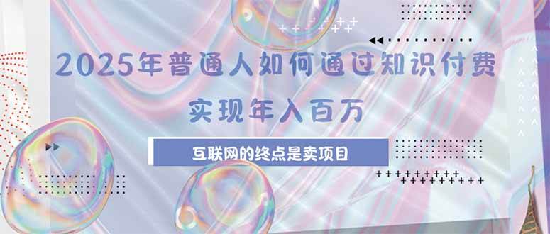 （15585期）2025年普通人如何通过知识付费年薪百万，互联网的尽头是卖加盟卖项目-立业有术