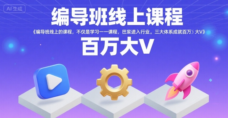编导班线上课程，不仅是学习一门课程，更是进入一个行业，三大体系成就百万大V-立业有术