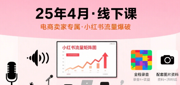 小红书25年4月线下课程，电商卖家小红书流量课，录音+图片-立业有术