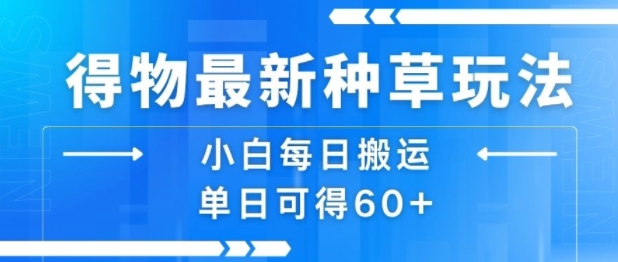 得物最新种草玩法，小白每日搬运单日可得60+-立业有术