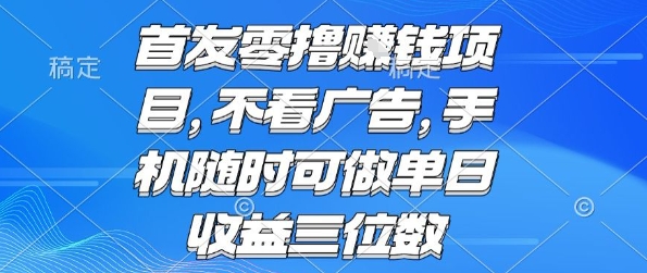 首发零撸挣钱项目 不看广告 手机随时可做 单日收益三位数【揭秘】-立业有术