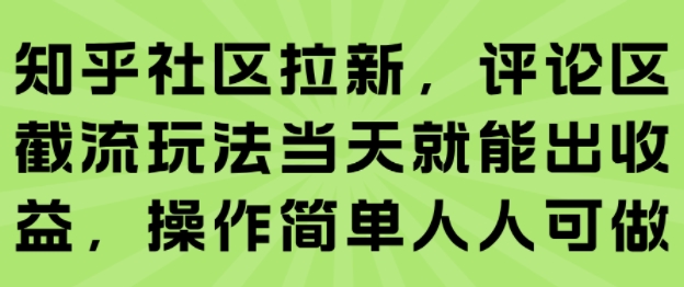 知乎社区拉新，评论区截流玩法当天就能出收益，操作简单人人可做-立业有术