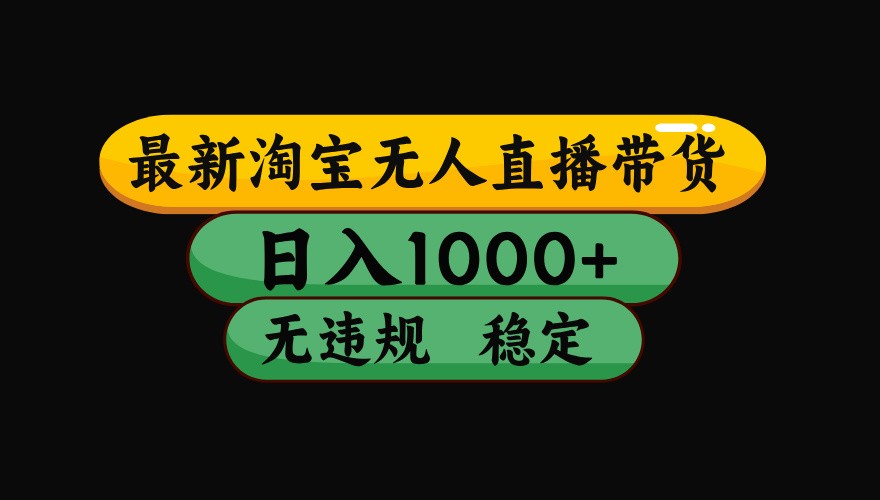 淘宝无人直播带货【最新】，日入1000+，独家技术，无违规无封号，操作简单，长期稳定-立业有术