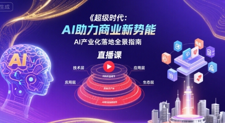 超级时代：AI助力商业新势能直播课，AI产业化落地全景指南-立业有术