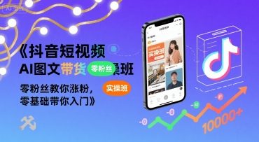 抖音短视频AI图文带货实操班，零粉丝教你涨粉，零基础带你入门-立业有术