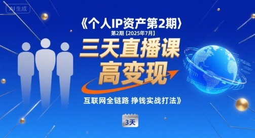 个人IP资产第2期【2025年7月】三天直播课，​小团队高变现，互联网全链路挣钱实战打法-立业有术