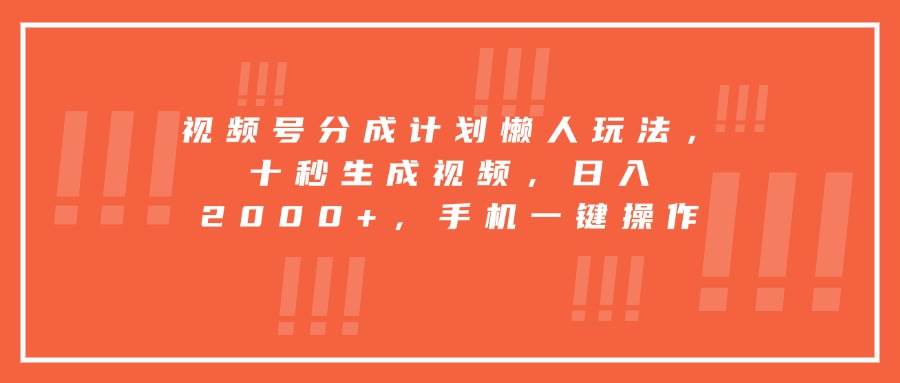 （15607期）视频号分成计划懒人玩法，十秒生成视频，日入2000+，手机一键操作-立业有术