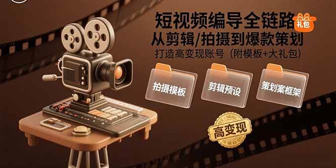 （15600期）短视频编导全链路：从剪辑/拍摄到爆款策划,打造高变现账号(附模板+大礼包)-立业有术