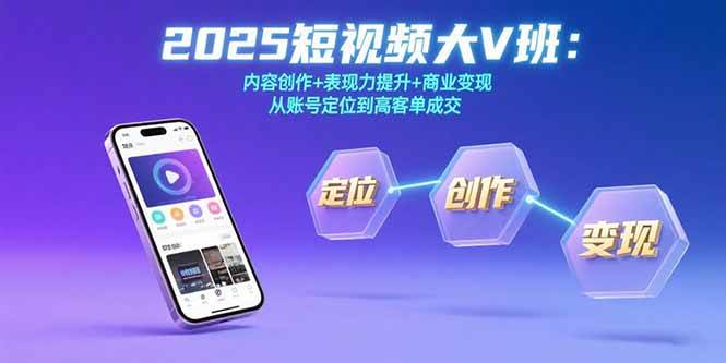 （15598期）2025短视频大V班：内容创作+表现力提升+商业变现  从账号定位到高客单成交-立业有术