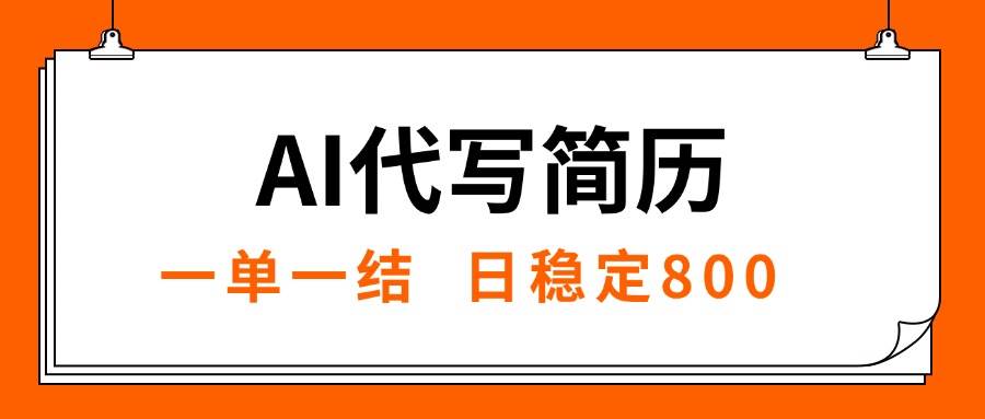 （15620期）AI代写简历，就业难目前旺季，一单一结，稳定日入8张，永不失业【附工…-立业有术