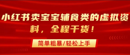 小红书卖宝宝辅食类的虚拟资料，从引流到私域变现，全程干货，简单粗暴，轻松上手-立业有术