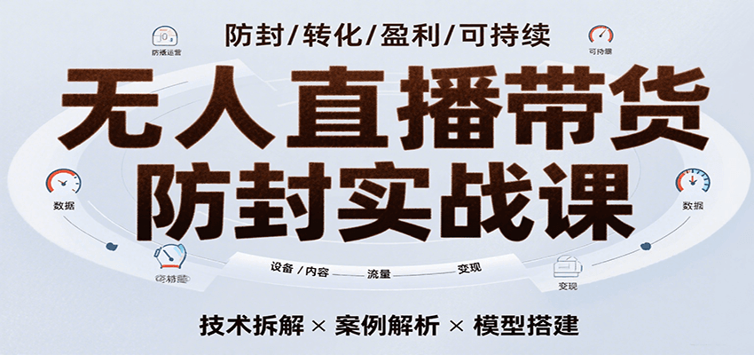 无人直播带货防封实战课，7天掌握高转化直播技术，实现单场GMV破万可持续模型-立业有术