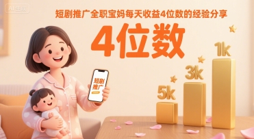 短剧推广全职宝妈每天收益4位数的经验分享-立业有术