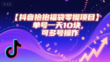 抖音抢福袋零撸项目，单号一天十块，可多号操作-立业有术