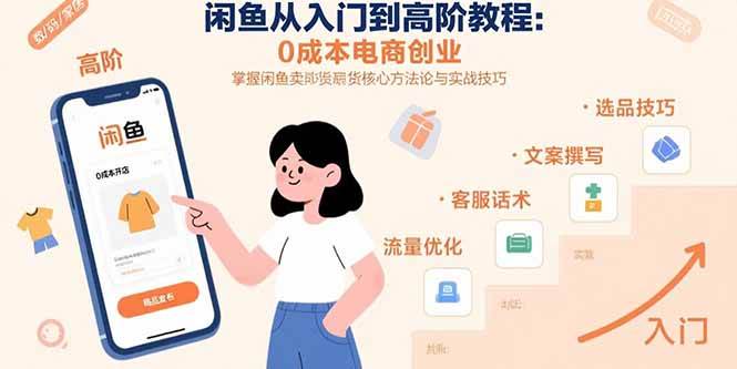 （15640期）闲鱼从入门到高阶教程：0成本电商创业，掌握闲鱼卖货核心方法论与实战技巧-立业有术