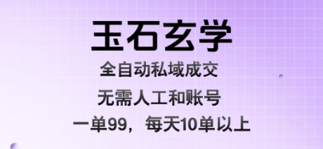 玉石玄学全自动私域成交，一单99每天十单以上，无需人工和矩阵账号，蓝海项目直接干【揭秘】-立业有术