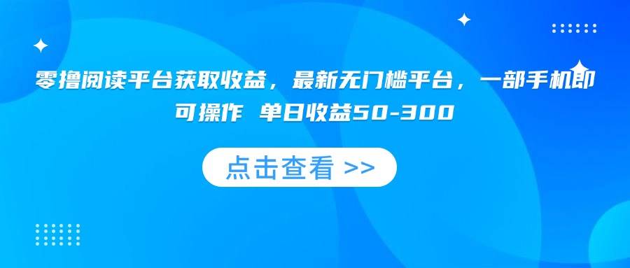 （15652期）零撸阅读平台获取收益，最新无门槛平台，一部手机即可操作 单日收益50-300-立业有术