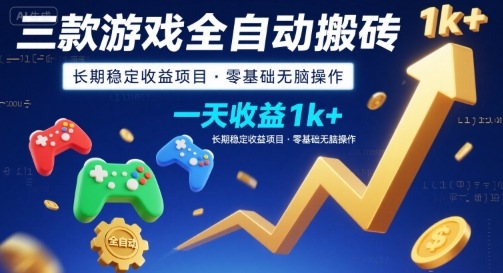 三款游戏全自动搬砖，一天收益1k+，长期稳定收益项目，零基础无脑操作【揭秘】-立业有术