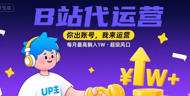 【B站代运营 】你出账号，我来运营，每月最高躺入1W，超级风口【揭秘】-立业有术