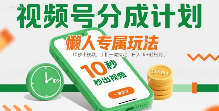 视频号分成计划懒人专属玩法：10 秒出视频，手机一键搞定，日入1k+ 轻松到手【揭秘】-立业有术