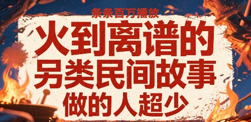 火到离谱的另类民间故事，条条百W播放，做的人超少-立业有术