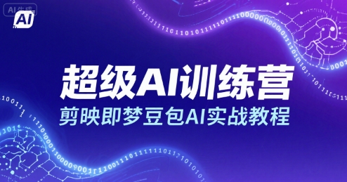 超级AI训练营，剪映即梦豆包AI实战教程-立业有术