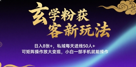 玄学粉获客新玩法日入8张+， 私域每天进线50人+，可矩阵操作放大变现，小白一部手机就能操作-立业有术