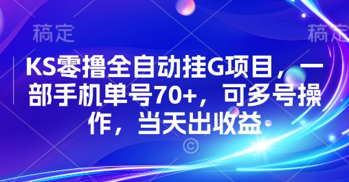 KS零撸全自动挂G项目，一部手机单号70+，可多号操作，当天出收益【揭秘】-立业有术