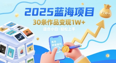 2025蓝海项目30条作品 变现1w+ 有手就能操作适合小白做-立业有术