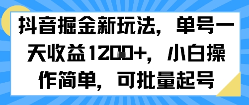 抖音掘金新玩法，单号一天收益多张，小白操作简单，可批量起号-立业有术
