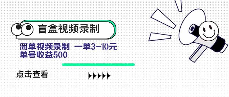 （15667期）盲盒视频录制项目 简单录制视频 一单3-10元 单号收益500-立业有术