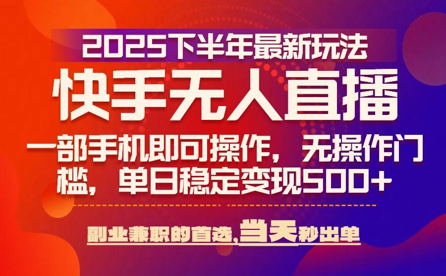 （15662期）25年快手无人直播最新玩法，当天可出单，一部手机即可操作-立业有术