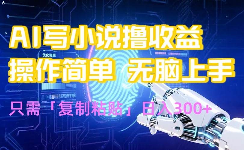 （15659期）AI写小说爆火玩法，小白也能无脑操作，复制粘贴日入300+-立业有术