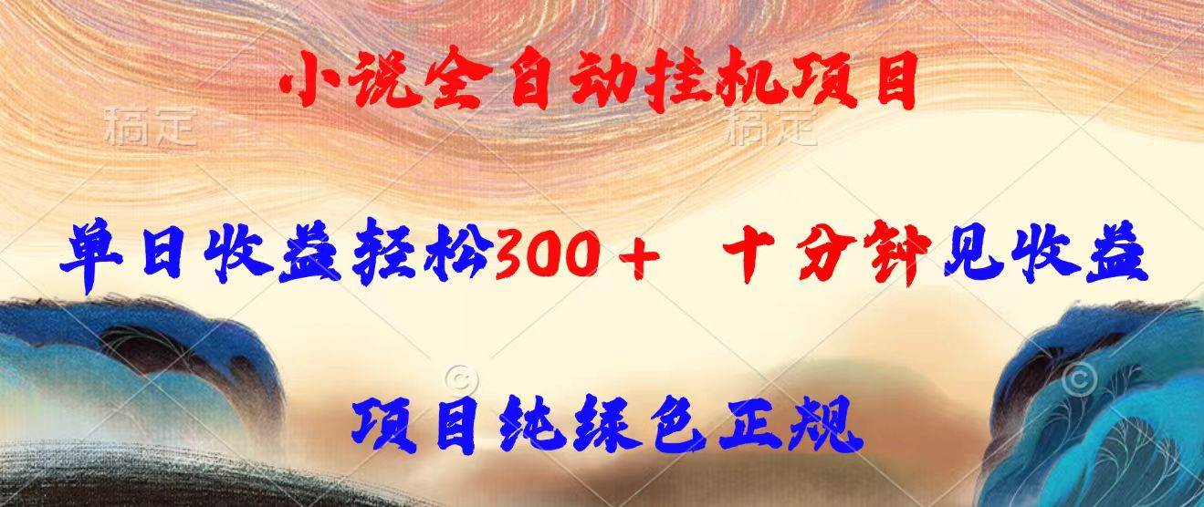 （15658期）小说全自动挂机项目，单日收益轻松300，十分钟见收益，项目纯绿色正规-立业有术