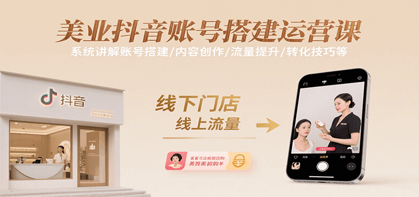 美业抖音账号搭建运营课，系统讲解账号搭建/内容创作/流量提升/转化技巧等-立业有术