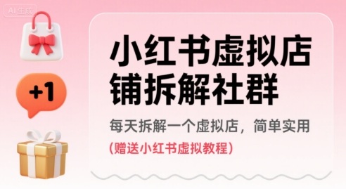 小红书虚拟店铺拆解社群，每天拆解一个虚拟店，简单实用(赠送小红书虚拟教程)-立业有术