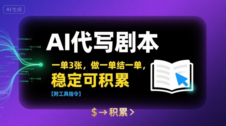 AI代写剧本，一单3张，做一单结一单，稳定可积累【附工具指令】-立业有术