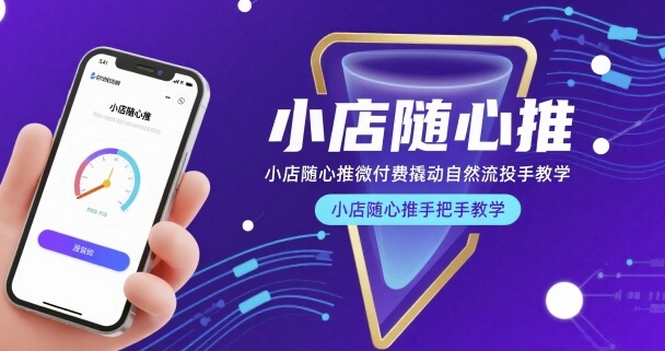 小店随心推微付费撬动自然流投手教学，小店随心推手把手教学-立业有术