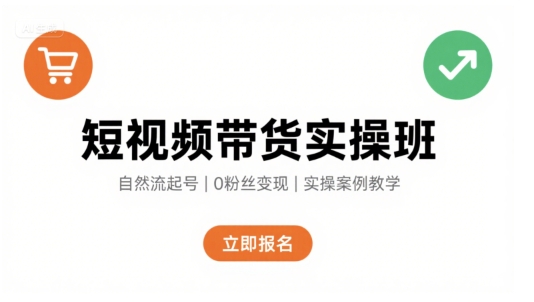 短视频带货实操班，自然流电商快速起号，实现轻松带货变现-立业有术
